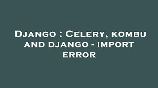Django : Celery, kombu and django - import error