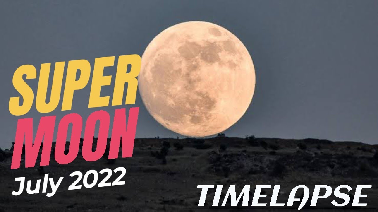 Supermoon July 2022 : Timelapse - The biggest supermoon of 2022 : Buck ...