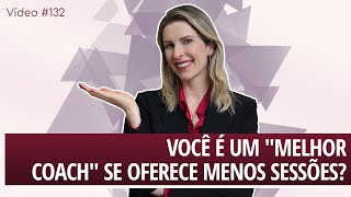 Vídeo #132 - Você é um &quot;melhor Coach&quot; se oferece menos sessões?