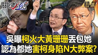 吳子嘉曝柯文哲「在火大黃珊珊」丟包她！出事先怪別人「身陷N大弊案」認為都她害的？ -【關鍵時刻】 劉寶傑