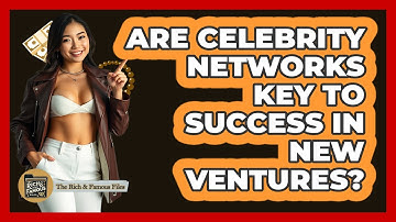 Are Celebrity Networks Key To Success In New Ventures? - The Rich And Famous Files