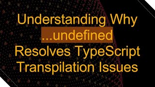 Understanding Why ...undefined Resolves TypeScript Transpilation Issues Content