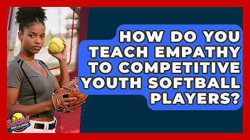 How Do You Teach Empathy To Competitive Youth Softball Players? - Softball Basics and Beyond