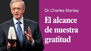 El alcance de nuestra gratitud – Dr. Charles Stanley