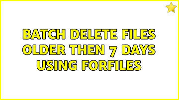 Batch delete files older then 7 days using forfiles (2 Solutions!!)