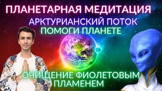 ✨🌎🌌 АРКТУР ПЛАНЕТАРНАЯ МЕДИТАЦИЯ ОЧИЩЕНИЕ И ИСЦЕЛЕНИЕ ЗЕМЛИ МЕДИТАЦИЯ МИРА ЗЕМЛЕ ФИДРЯ ЮРИЙ