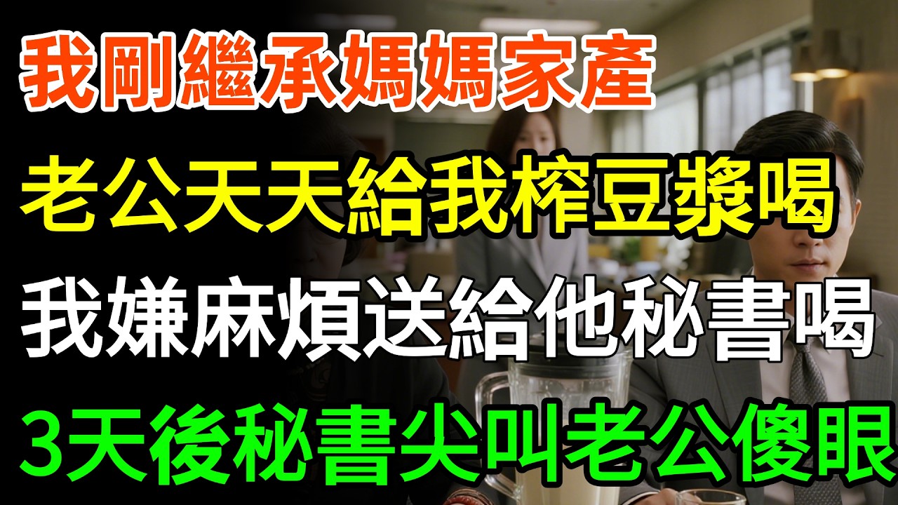 我剛繼承媽媽5000億家產，老公天天給我榨豆漿喝，我嫌麻煩送給他秘書喝，3天後秘書發出尖叫，全公司炸鍋老公傻眼！#故事分享 #家庭 #人生感悟