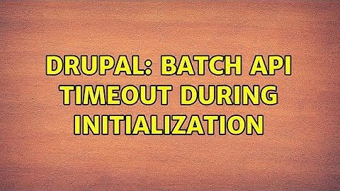 Drupal: Batch API timeout during initialization