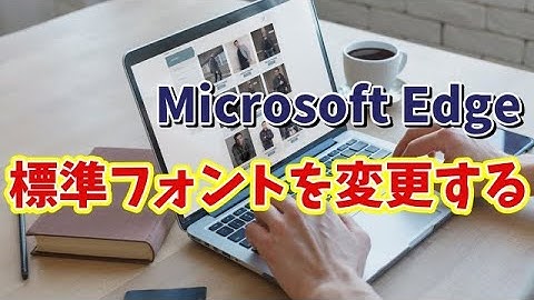 Webブラウザーのフォントが突然変わった？Microsoft Edgeの標準フォントを変更する方法