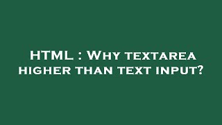 HTML : Why textarea higher than text input?