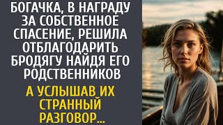 В награду за спасение, решила отблагодарить бродягу, найдя его родственников… А услышав их разговор…