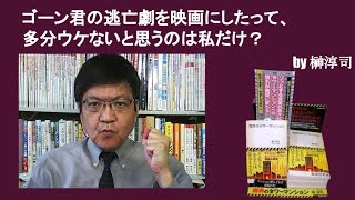 ゴーン君の逃亡劇を映画にしたって、多分ウケないと思うのは私だけ？　by榊淳司