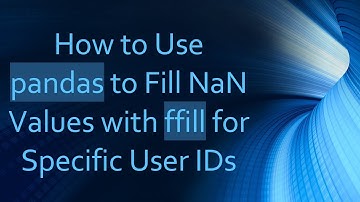 How to Use pandas to Fill NaN Values with ffill for Specific User IDs