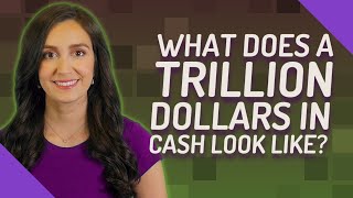 What does a trillion dollars in cash look like?