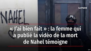 « J’ai bien fait » : la femme qui a publié la vidéo de la mort de Nahel témoigne