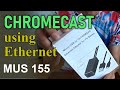 Chromecast using Ethernet (MUS  155)