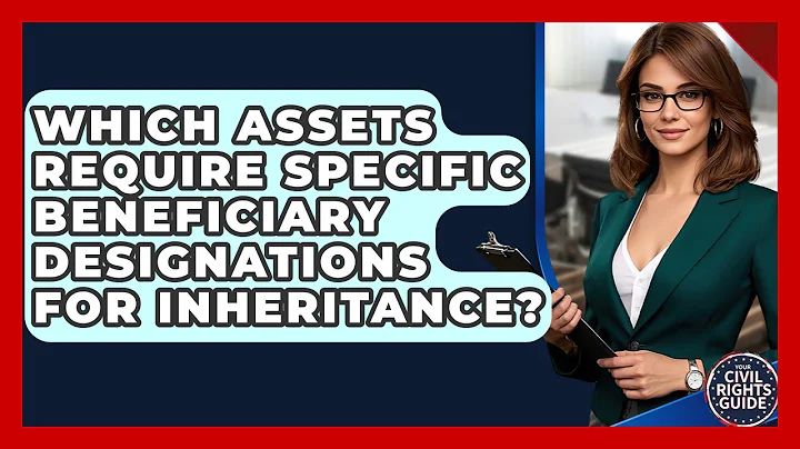 Which Assets Require Specific Beneficiary Designations For Inheritance? - Your Civil Rights Guide