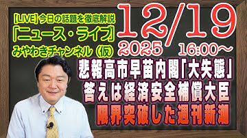 【LIVE】悲報・高市早苗内閣「大失態」。答えは経済安全補償大臣にあった。限界突破した週刊新潮の攻撃｜メルマガ「ダイレクト」「みやチャン・ニュース・ライブ」（令和７年１２月１９日　１６：００分〜）