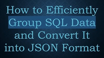How to Efficiently Group SQL Data and Convert It into JSON Format