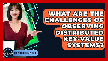 What Are The Challenges Of Observing Distributed Key-Value Systems? - Server Logic Simplified