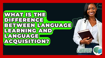 What Is The Difference Between Language Learning And Language Acquisition? - The Language Library