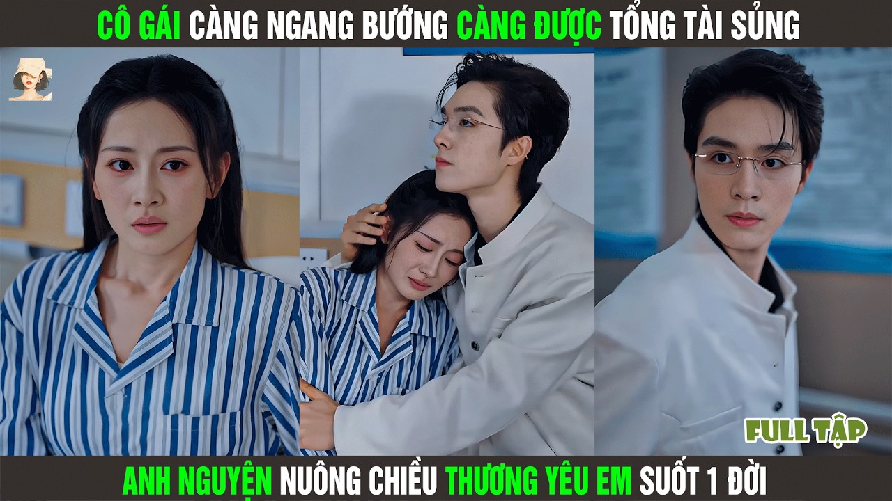 Cô Gái Càng Ngang Bướng Càng Được Tổng Tài Sủng, Anh Nguyện Nuông Chiều Thương Yêu Em Suốt 1 Đời