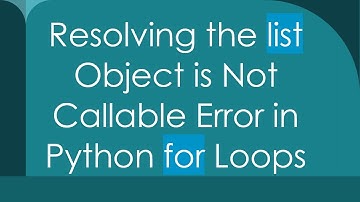 Resolving the list Object is Not Callable Error in Python for Loops