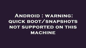 Android : warning: quick boot/snapshots not supported on this machine