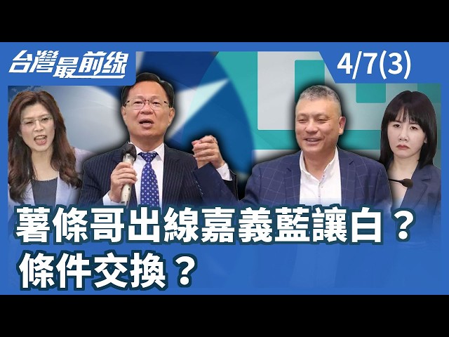 薯條哥出線嘉義藍讓白？條件交換？【台灣最前線】2026.04.07 (3)