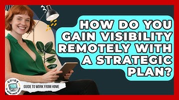 How Do You Gain Visibility Remotely With A Strategic Plan? - Guide To Work From Home