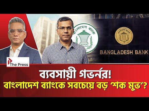   বাংলাদেশ ব্যাংক সামলাতে পারবেন 'ব্যবসায়ী' গভর্নর? Bangladesh Bank| The Press 