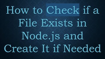 How to Check if a File Exists in Node.js and Create It if Needed