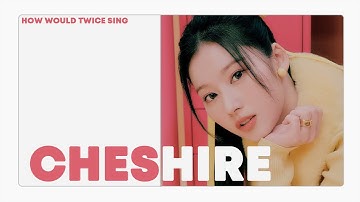 how would twice sing :: cheshire by itzy
