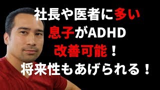 【将来性UP】医者や社長の息子にADHDが多い？その改善方法ありますよ