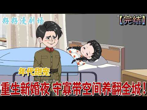 🔔🔔🔔 完结【重生新婚夜 守寡带空间养翻全城】重生新婚夜，前世遭繼母陷害、被未婚夫繼妹背叛，嫁給軍人小叔後對方戰死，卻得隨身空間致富；重生後立志留住子嗣改寫小叔早逝命運。#沙雕動畫  #爽文 #爱情