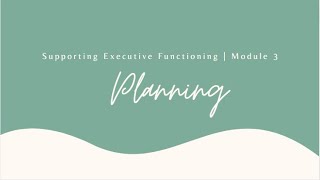 Supporting Executive Functioning Module 3A | Planning