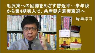 毛沢東への回帰をめざす習近平‥来年秋から第4期突入で、共産朝を着実衰退へ　by榊淳司