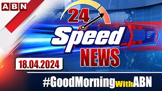 🔴LIVE : Speed News | 24 Headlines | 18-04-2024 | #morningwithabn | ABN Telugu