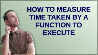 How to measure time taken by a function to execute