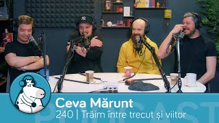 Trăim undeva între trecut și viitor - Ep. 240 Podcast Ceva Mărunt