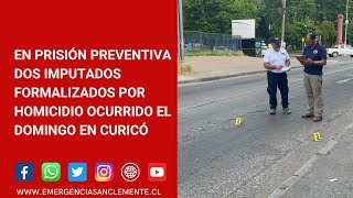 EN PRISIÓN PREVENTIVA DOS IMPUTADOS FORMALIZADOS POR HOMICIDIO OCURRIDO EL DOMINGO EN CURICÓ
