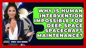 Why Is Human Intervention Impossible For Deep Space Spacecraft Maintenance? - Space Tech Insider
