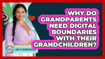 Why Do Grandparents Need Digital Boundaries With Their Grandchildren? - Guide to Grandparenting