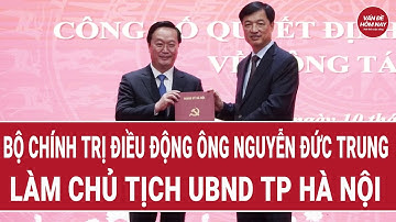 Bộ chính trị điều động ông Nguyễn Đức Trung làm Chủ tịch UBND TP Hà Nội