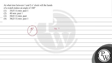 At what time between 1 and 2 o’ clock will the hands of a watch makes an angle of 180°...
