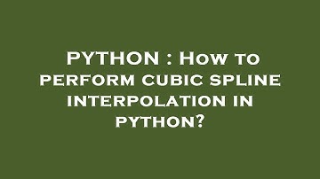 PYTHON : How to perform cubic spline interpolation in python?