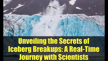 Unveiling the Secrets of Iceberg Breakups: A Real-Time Journey with Scientists
