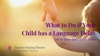 What to Do if Your Child has a Language Delay: Get an Early Start! Video Series