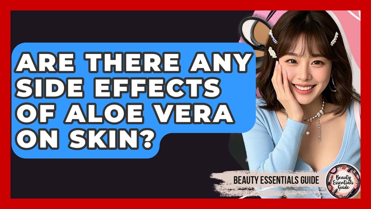 Are There Any Side Effects Of Aloe Vera On Skin? | Beauty Essentials Guide