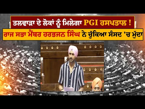 Talwara ਦੇ ਲੋਕਾਂ ਨੂੰ ਮਿਲੇਗਾ PGI Hospital! Rajya Sabha Member Harbhajan Singh ਨੇ ਚੁੱਕਿਆ ਸੰਸਦ 'ਚ ਮੁੱਦਾ